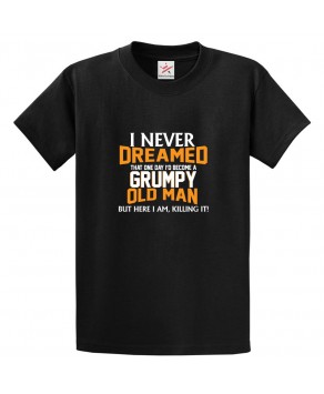 I Never Dreamed That One Day I'd Become A Grumpy Old Man But Here I Am, Killing It Classic Unisex Kids and Adults T-Shirt